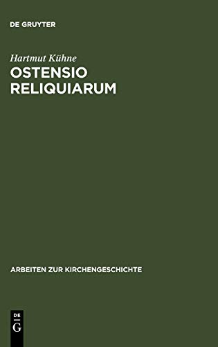 Ostensio reliquiarum. Untersuchungen ueber Entstehung, Ausbreitung, Gestalt und Funktion der Heiltumsweisungen im roemisch-deutschen Regnum: ... Regnum (Arbeiten zur Kirchengeschichte, 75)