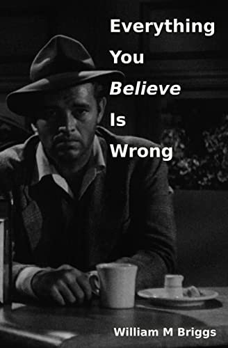 Briggs, William M. Everything You Believe Is Wrong