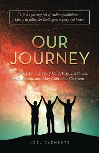 Our Journey a Sequel to the Story of a Prudent Nurse with Krysha and May Cabuenas-Clemente: Life Is a Journey Full of Endless Possibilities. Live to Its Fullest for God’s Greater Glory and Honor