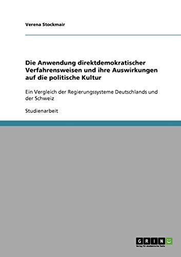 Die Anwendung direktdemokratischer Verfahrensweisen und ihre Auswirkungen auf die politische Kultur: Ein Vergleich der Regierungssysteme Deutschlands und der Schweiz