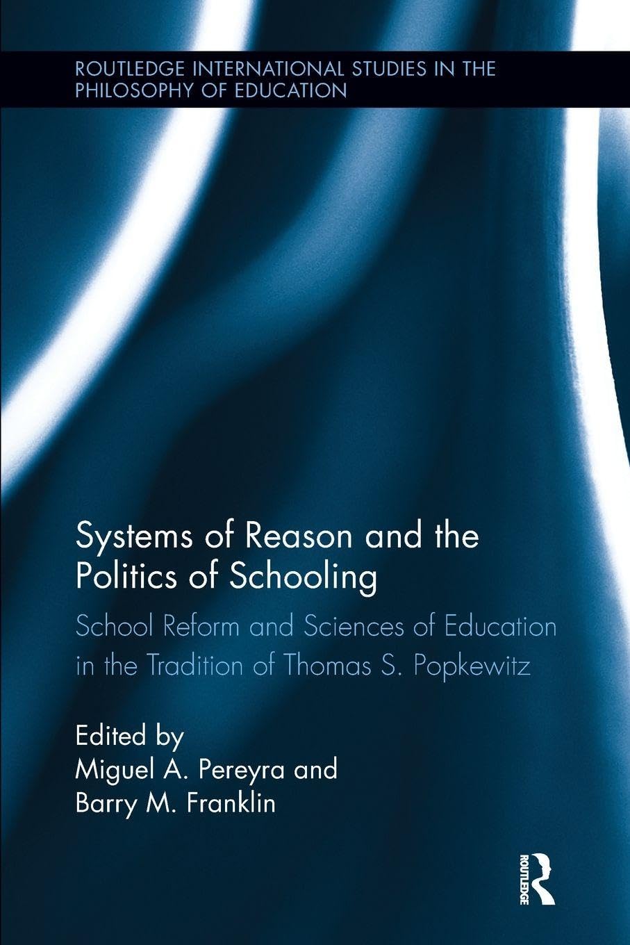 Systems of Reason and the Politics of Schooling: School Reform and Sciences of Education in the Tradition of Thomas S. Popkewitz (Routledge International Studies in the Philosophy of Education)