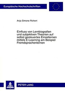 Einfluss von Lernbiografien und subjektiven Theorien auf selbst gesteuertes Einzellernen mittels E-Learning am Beispiel Fremdsprachenlernen (Europäische Hochschulschriften - Reihe XI)