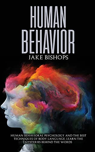 Human Behavior: Human Behavioral Psychology and the Best Techniques of Body Language. Learn the Mysteries behind the Words
