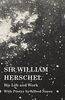 Sir William Herschel - His Life and Work - With Poetry by Alfred Noyes