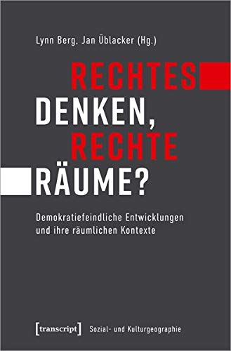 Rechtes Denken, rechte Räume?: Demokratiefeindliche Entwicklungen und ihre räumlichen Kontexte (Sozial- und Kulturgeographie, Bd. 36)