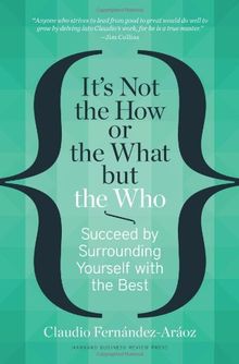It's Not the How or the What but the Who: Succeed by Surrounding Yourself with the Best