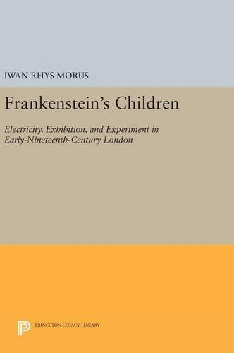 Frankenstein's Children: Electricity, Exhibition, and Experiment in Early-Nineteenth-Century London (Princeton Legacy Library)