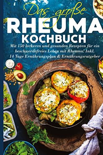 Das große Rheuma Kochbuch: Mit 150 leckeren und gesunden Rezepten für ein beschwerdefreies Leben mit Rheuma! Inkl. 14 Tage Ernährungsplan & Ernährungsratgeber.