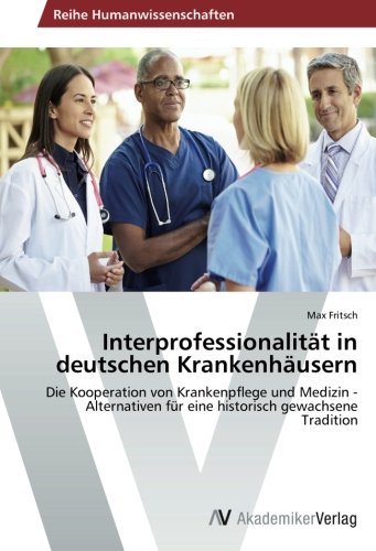 Interprofessionalität in deutschen Krankenhäusern: Die Kooperation von Krankenpflege und Medizin - Alternativen für eine historisch gewachsene Tradition
