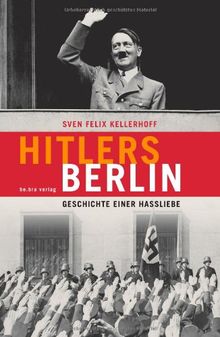 Hitlers Berlin: Geschichte einer Hassliebe