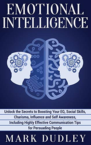Emotional Intelligence: Unlock the Secrets to Boosting Your EQ, Social Skills, Charisma, Influence and Self Awareness, Including Highly Effective Communication Tips for Persuading People