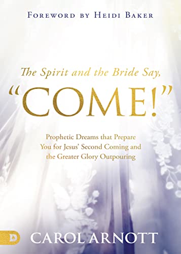 The Spirit and the Bride Say, Come!: Prophetic Dreams that Prepare You for Jesus' Second Coming and the Greater Glory Outpouring