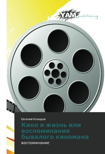 Kino i zhizn' ili vospominaniya byvalogo kinomana: vospominanie: wospominanie