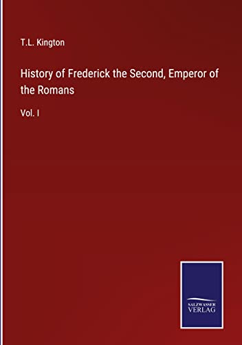 History of Frederick the Second, Emperor of the Romans: Vol. I