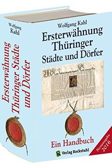 Ersterwähnung Thüringer Städte und Dörfer - Ein Handbuch - Ausgabe 2016: Mit allen Dörfern und Städten Thüringens und den Ortschaften der Kreise Sangerhausen, Burgenlandkreis und Weißenfels