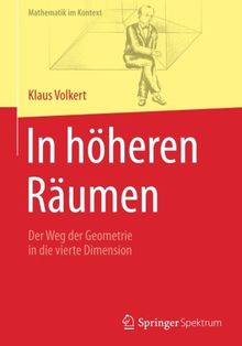 In höheren Räumen: Der Weg der Geometrie in die vierte Dimension (Mathematik im Kontext)