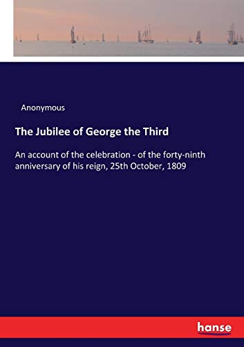 The Jubilee of George the Third: An account of the celebration - of the forty-ninth anniversary of his reign, 25th October, 1809