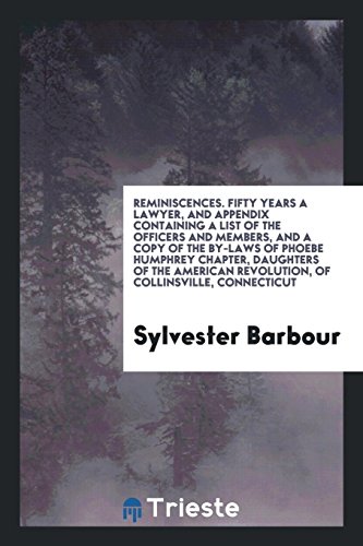 Reminiscences. Fifty Years a Lawyer, and Appendix Containing a List of the Officers and Members, and a Copy of the by-Laws of Phoebe Humphrey Chapter, ... Revolution, of Collinsville, Connecticut