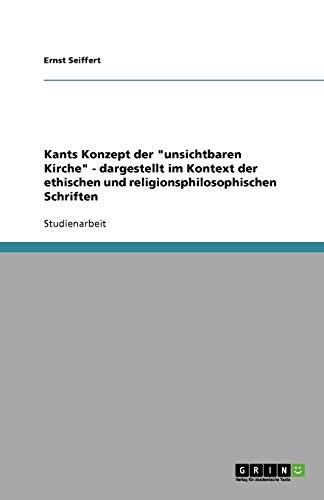 Kants Konzept der unsichtbaren Kirche - dargestellt im Kontext der ethischen und religionsphilosophischen Schriften