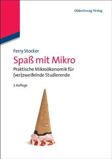 Spaß mit Mikro: Praktische Mikroökonomik für (ver)zweifelnde Studierende