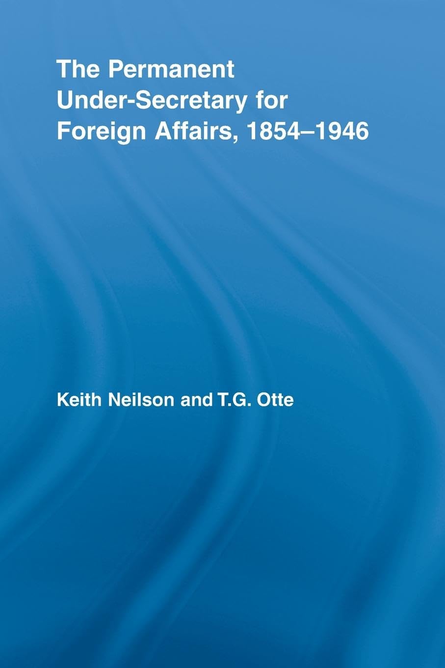 The Permanent Under-Secretary for Foreign Affairs, 1854-1946 (British Politics and Society, Band 27)