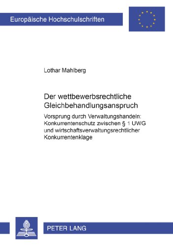Der wettbewerbsrechtliche Gleichbehandlungsanspruch: Vorsprung durch Verwaltungshandeln: Konkurrentenschutz zwischen § 1 UWG und ... (Europäische Hochschulschriften - Reihe II)