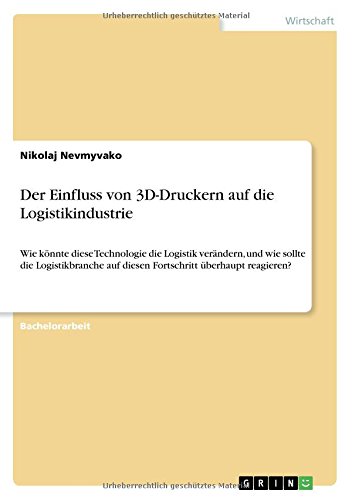 Der Einfluss von 3D-Druckern auf die Logistikindustrie: Wie könnte diese Technologie die Logistik verändern, und wie sollte die Logistikbranche auf diesen Fortschritt überhaupt reagieren?