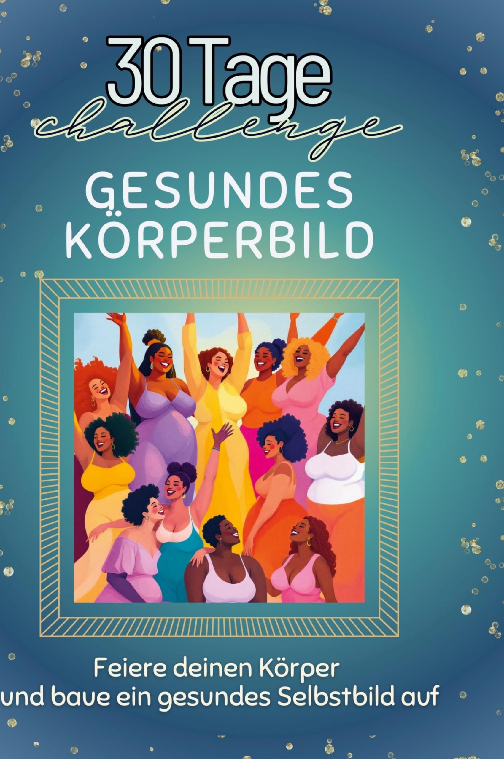 Gesundes Körperbild: Feiere deinen Körper und baue ein gesundes Selbstbild auf