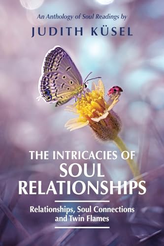The Intricacies of Soul Relationships: Relationships, Soul Connections and Twin Flames