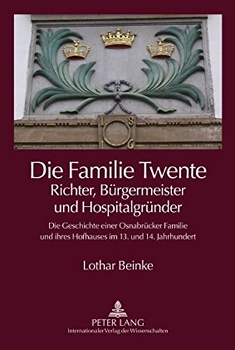 Die Familie Twente - Richter, Bürgermeister und Hospitalgründer: Die Geschichte einer Osnabrücker Familie und ihres Hofhauses im 13. und 14. Jahrhundert