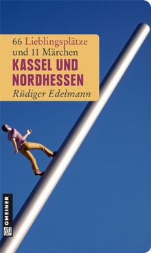 Kassel und Nordhessen: 66 Lieblingsplätze und 11 Märchen