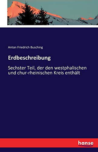 Erdbeschreibung: Sechster Teil, der den westphalischen und chur-rheinischen Kreis enthält