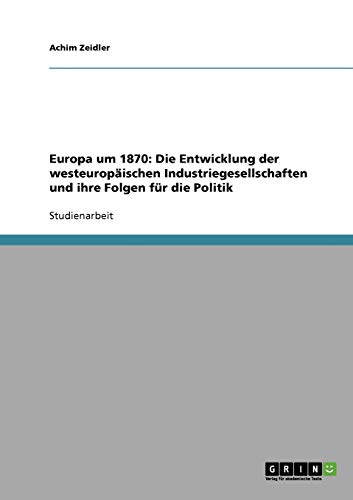 Europa um 1870: Die Entwicklung der westeuropäischen Industriegesellschaften und ihre Folgen für die Politik