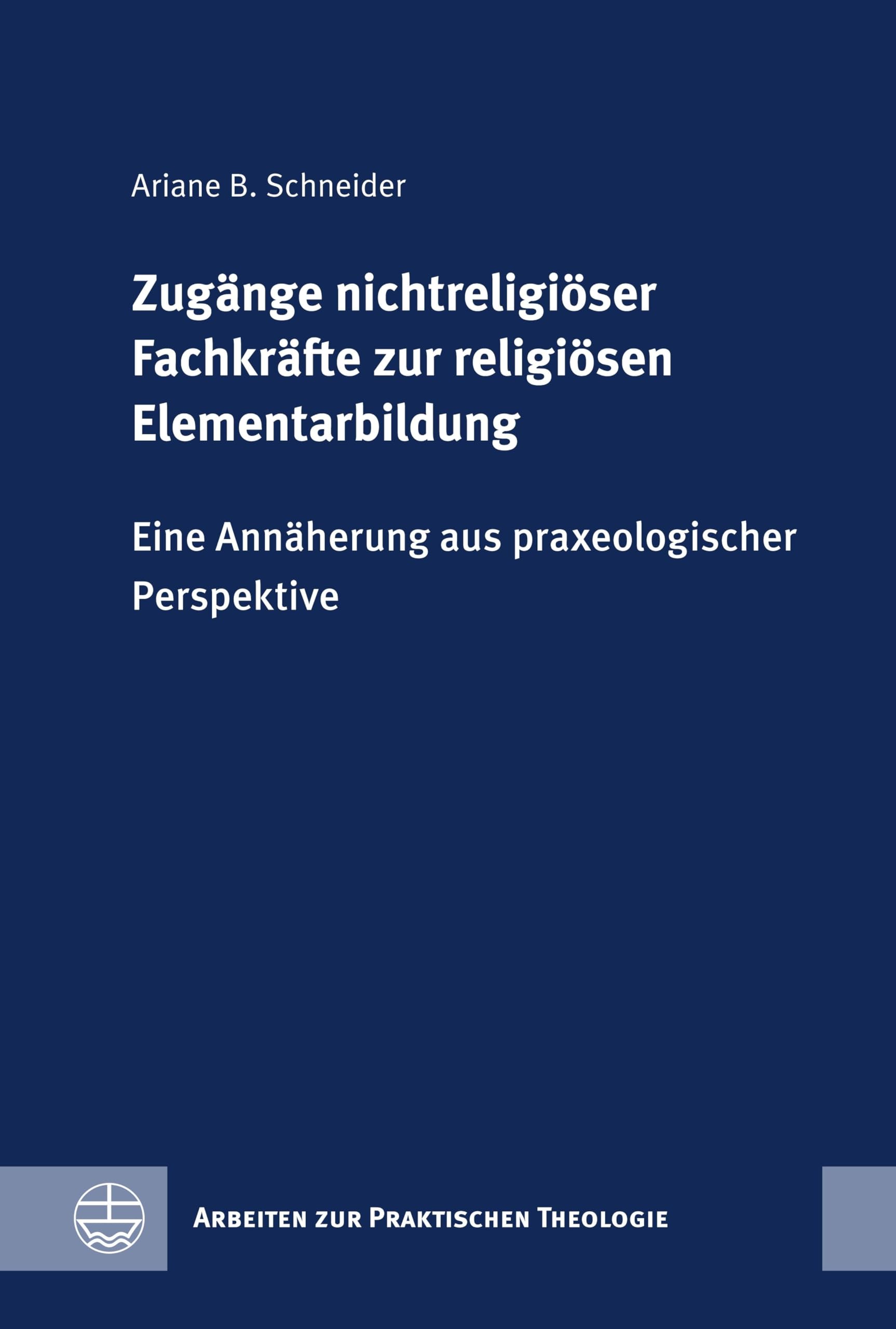 Zugänge nichtreligiöser Fachkräfte zur religiösen Elementarbildung: Eine Annäherung aus praxeologischer Perspektive (Arbeiten zur Praktischen Theologie (APrTh))