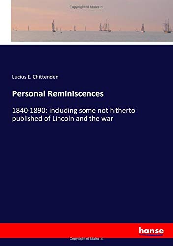 Personal Reminiscences: 1840-1890: including some not hitherto published of Lincoln and the war