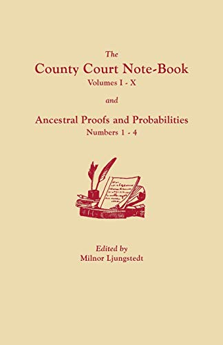 The County Court Note-Book, Volumes I-X, and Ancestral Proofs and Probabilities, Numbers 1-4