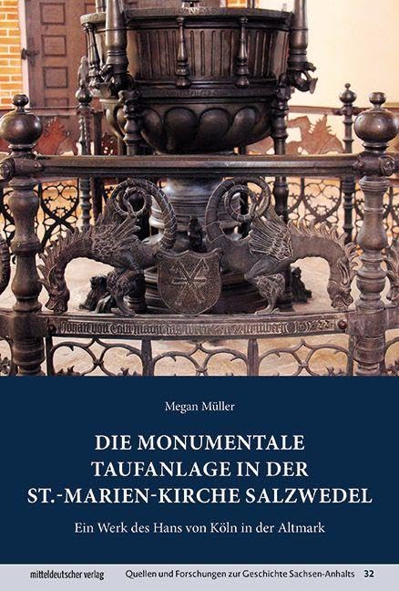 Die monumentale Taufanlage in der St.-Marien-Kirche Salzwedel: Ein Werk des Hans von Köln in der Altmark (Quellen und Forschungen zur Geschichte Sachsen-Anhalts)