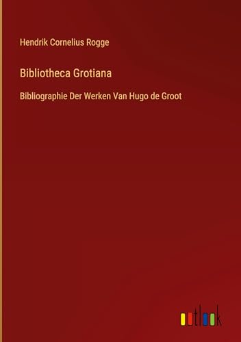 Bibliotheca Grotiana: Bibliographie Der Werken Van Hugo de Groot