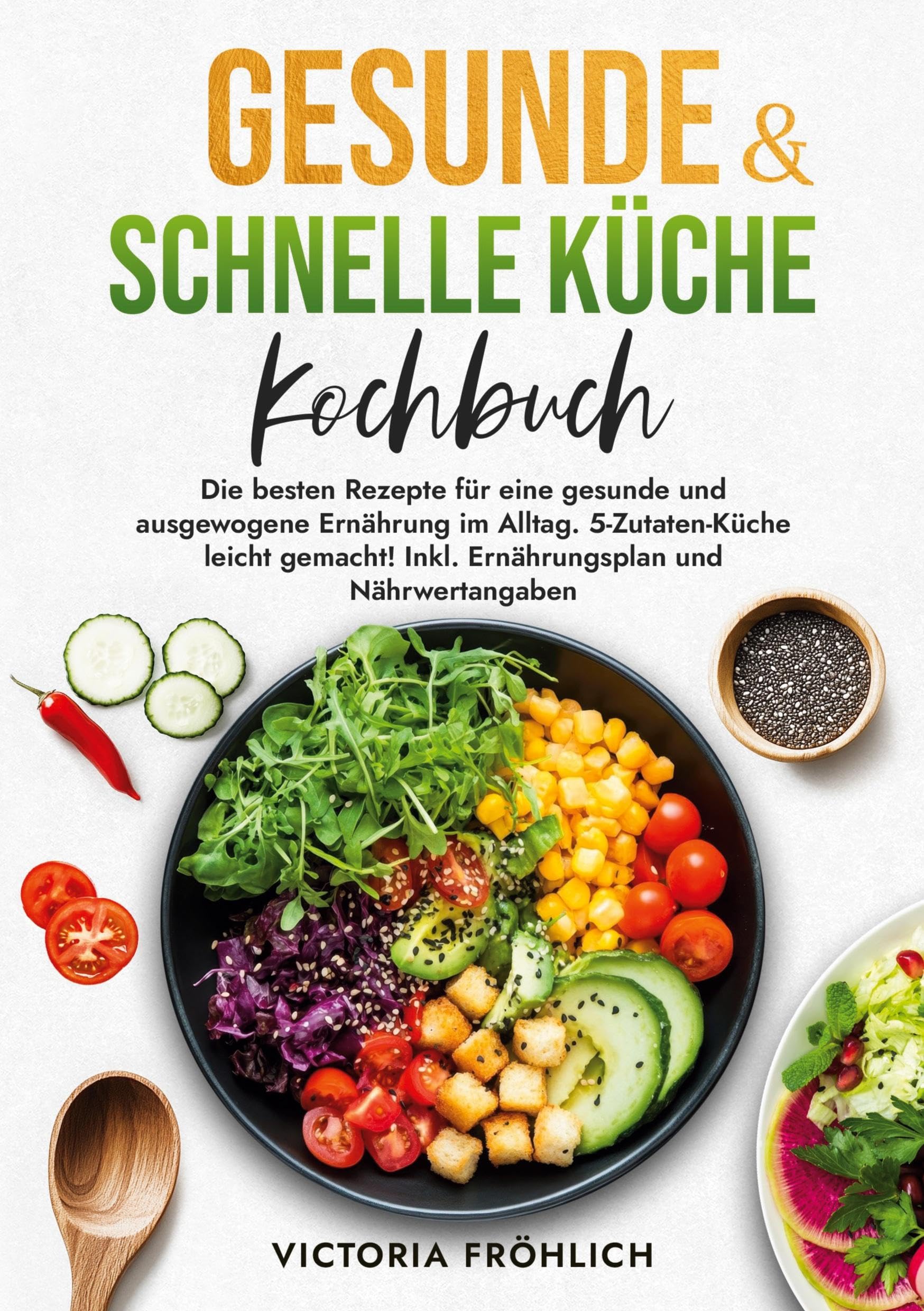 Gesunde & schnelle Küche Kochbuch: Die besten Rezepte für eine gesunde und ausgewogene Ernährung im Alltag. 5-Zutaten-Küche leicht gemacht! Inkl. Ernährungsplan und Nährwertangaben