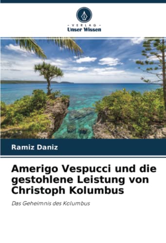Amerigo Vespucci und die gestohlene Leistung von Christoph Kolumbus: Das Geheimnis des Kolumbus