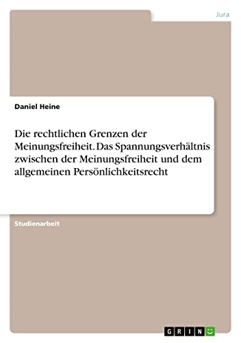 Die rechtlichen Grenzen der Meinungsfreiheit. Das Spannungsverhältnis zwischen der Meinungsfreiheit und dem allgemeinen Persönlichkeitsrecht