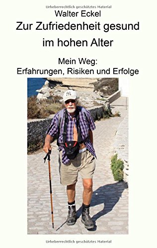 Zur Zufriedenheit gesund im hohen Alter: Mein Weg: Erfahrungen, Risiken und Erfolge