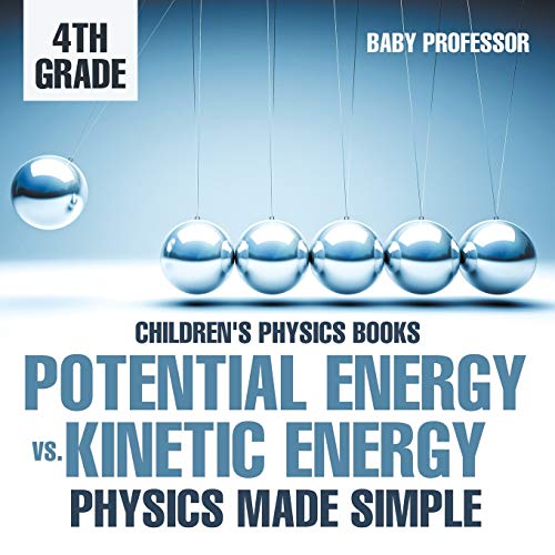 Baby Professor Potential Energy Vs. Kinetic Energy - Physics Made Simple - 4th Grade Children's Physics Books