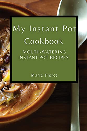 MY INSTANT POT COOKBOOK: MOUTH-WATERING INSTANT POT RECIPES