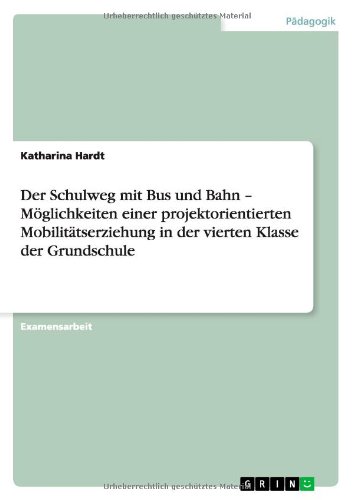 Der Schulweg mit Bus und Bahn - Möglichkeiten einer projektorientierten Mobilitätserziehung in der vierten Klasse der Grundschule