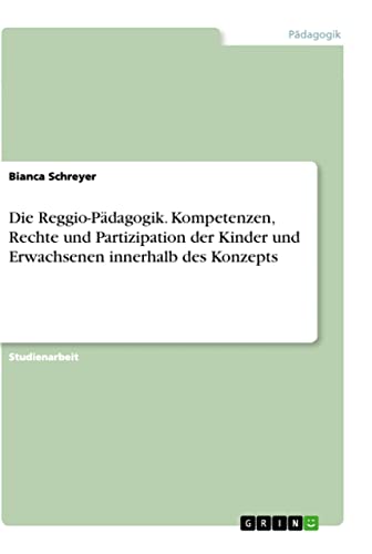 Die Reggio-Pädagogik. Kompetenzen, Rechte und Partizipation der Kinder und Erwachsenen innerhalb des Konzepts