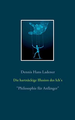 Die hartnäckige Illusion des Ich's: Philosophie für Anfänger