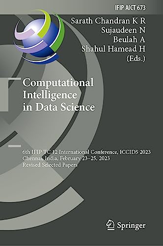 Computational Intelligence in Data Science: 6th IFIP TC 12 International Conference, ICCIDS 2023, Chennai, India, February 23–25, 2023, Revised ... and Communication Technology, 673, Band 673)