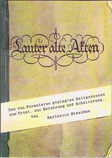 Lauter alte Akten: Den von Formularen geplagten Zeitgenossen zum Trost, zur Belehrung und Erheiterung!