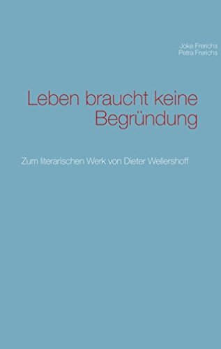 Leben braucht keine Begründung: Zum literarischen Werk von Dieter Wellershoff